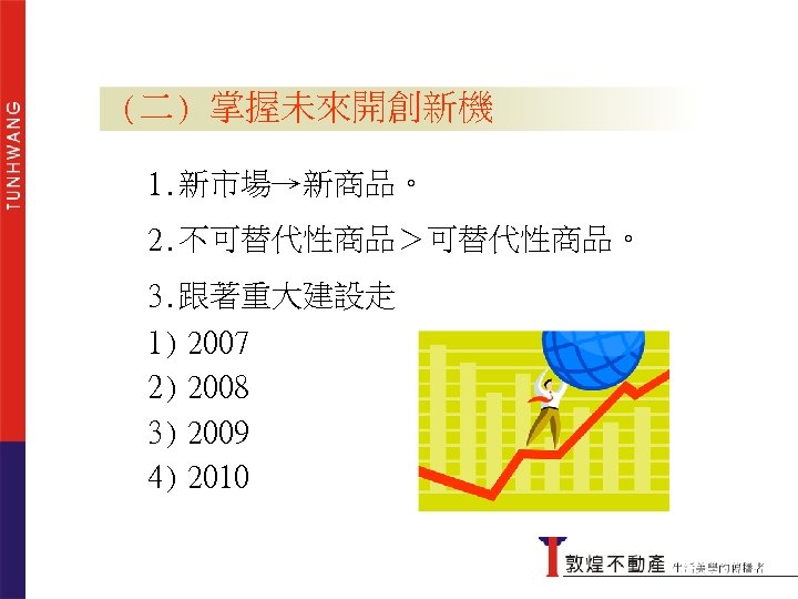 掌握未來開創新機 (二) 掌握未來開創新機 1. 新市場→新商品。 2. 不可替代性商品＞可替代性商品。 3. 跟著重大建設走 1) 2007 2) 2008 3)