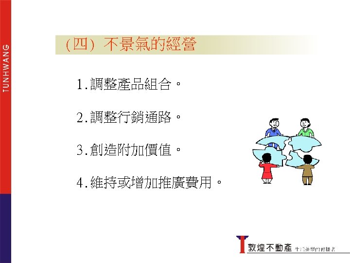 (四) 不景氣的經營 1. 調整產品組合。 2. 調整行銷通路。 3. 創造附加價值。 4. 維持或增加推廣費用。 