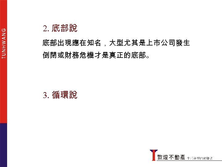 2. 底部說 底部出現應在知名，大型尤其是上市公司發生 倒閉或財務危機才是真正的底部。 3. 循環說 