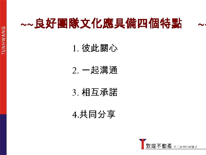 ~~良好團隊文化應具備四個特點 1. 彼此關心 2. 一起溝通 3. 相互承諾 4. 共同分享 ~~ 