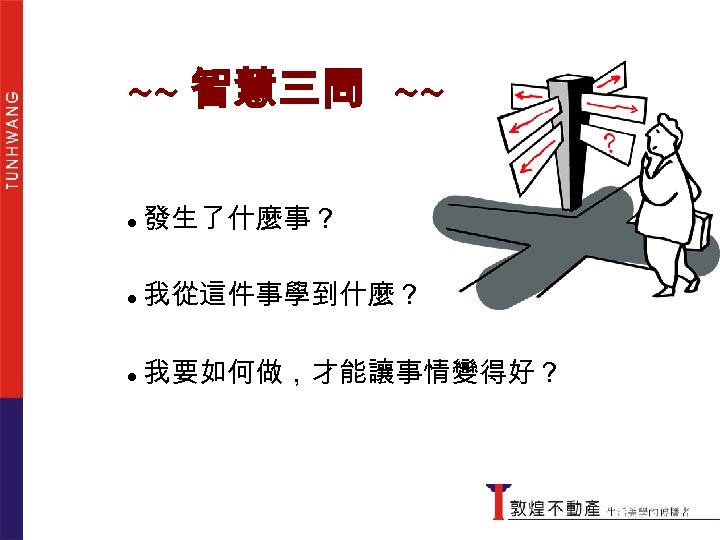 ~~ 智慧三問 ● 發生了什麼事？ ● 我從這件事學到什麼？ ● 我要如何做，才能讓事情變得好？ 