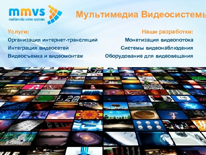 Мультимедиа Видеосистемы Услуги: Организация интернет-трансляций Интеграция видеосетей Видеосъемка и видеомонтаж Наши разработки: Монетизация видеопотока