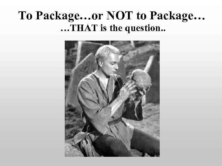 To Package…or NOT to Package… …THAT is the question. . 