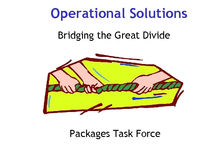 Operational Solutions Bridging the Great Divide Packages Task Force 