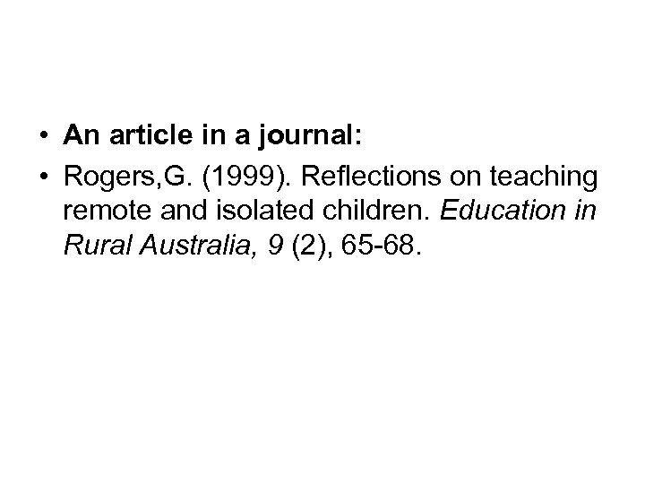  • An article in a journal: • Rogers, G. (1999). Reflections on teaching