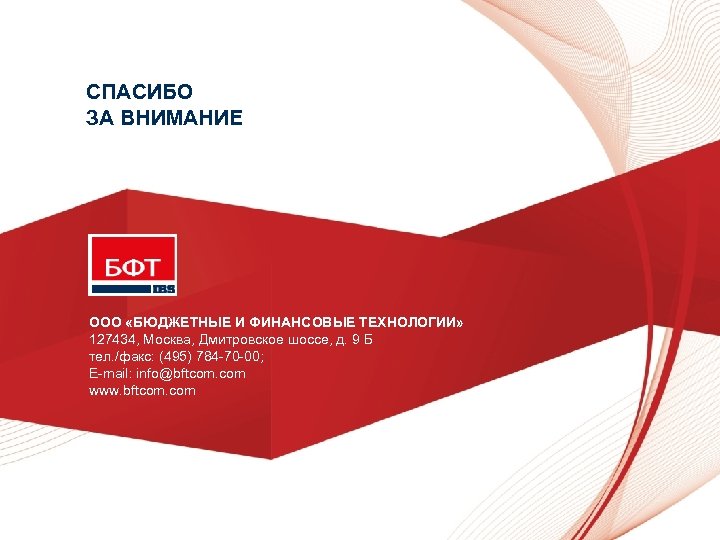 CПАСИБО ЗА ВНИМАНИЕ ООО «БЮДЖЕТНЫЕ И ФИНАНСОВЫЕ ТЕХНОЛОГИИ» 127434, Москва, Дмитровское шоссе, д. 9