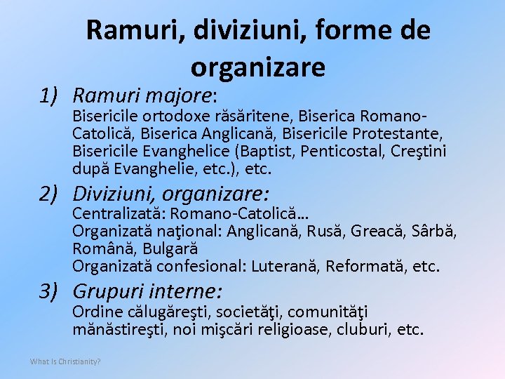 Ramuri, diviziuni, forme de organizare 1) Ramuri majore: Bisericile ortodoxe răsăritene, Biserica Romano. Catolică,