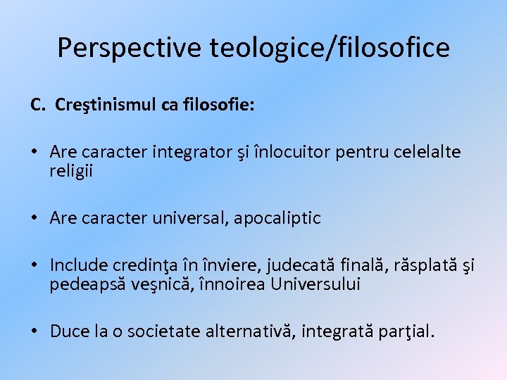 Perspective teologice/filosofice C. Creştinismul ca filosofie: • Are caracter integrator şi înlocuitor pentru celelalte