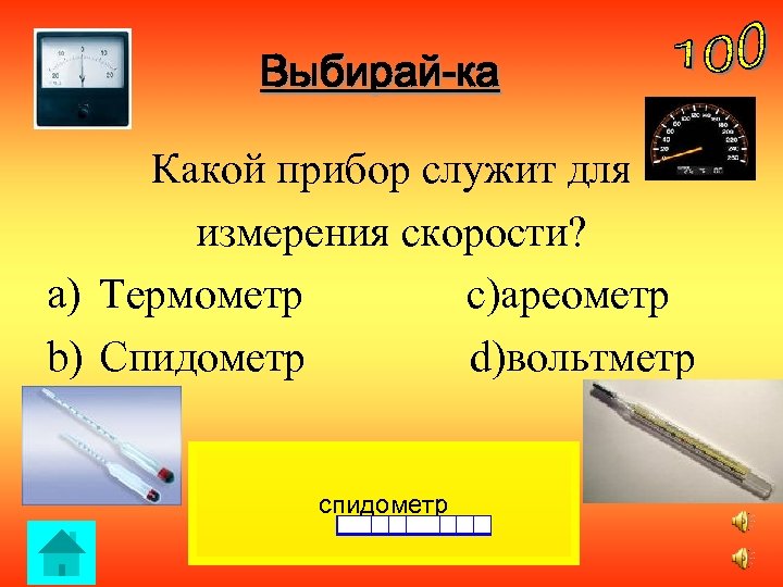 Выбирай-ка Какой прибор служит для измерения скорости? a) Термометр c)ареометр b) Спидометр d)вольтметр спидометр