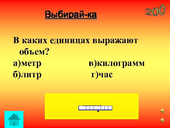 Выбирай-ка В каких единицах выражают объем? а)метр в)килограмм б)литр г)час литр 