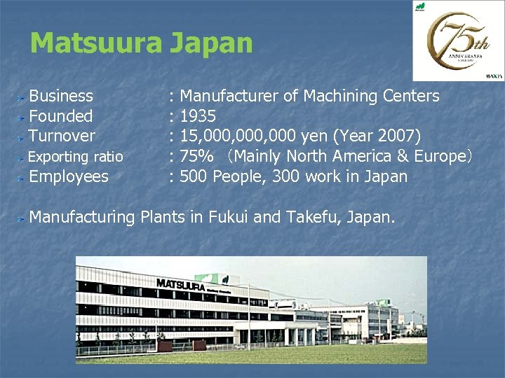 Matsuura Japan Business Founded Turnover Exporting ratio Employees : : : Manufacturer of Machining