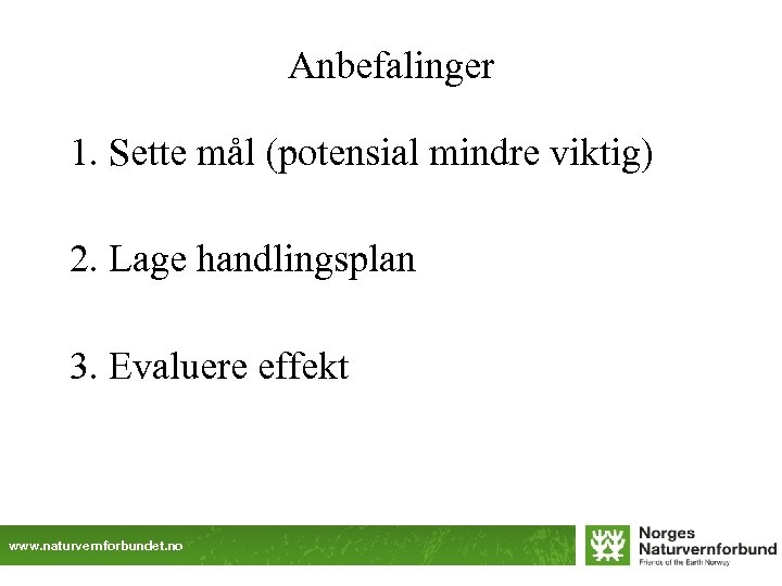 Anbefalinger 1. Sette mål (potensial mindre viktig) 2. Lage handlingsplan 3. Evaluere effekt www.