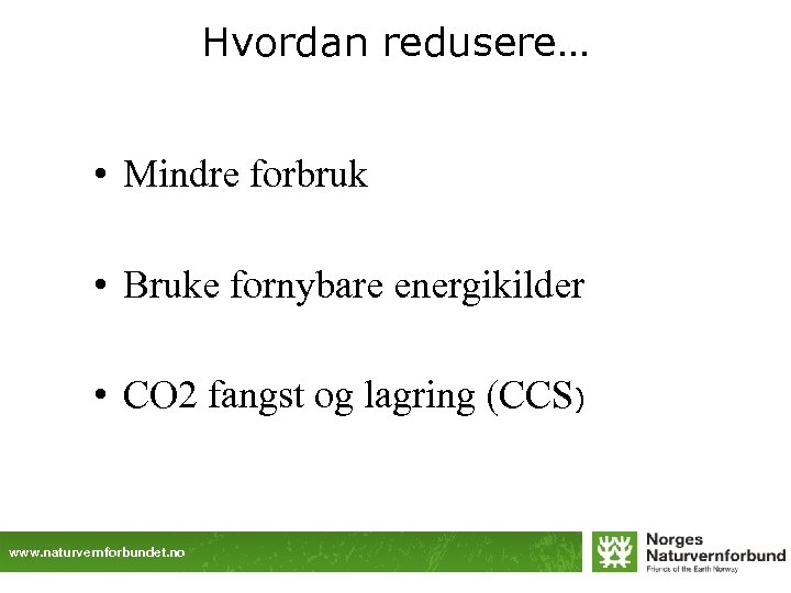 Hvordan redusere… • Mindre forbruk • Bruke fornybare energikilder • CO 2 fangst og