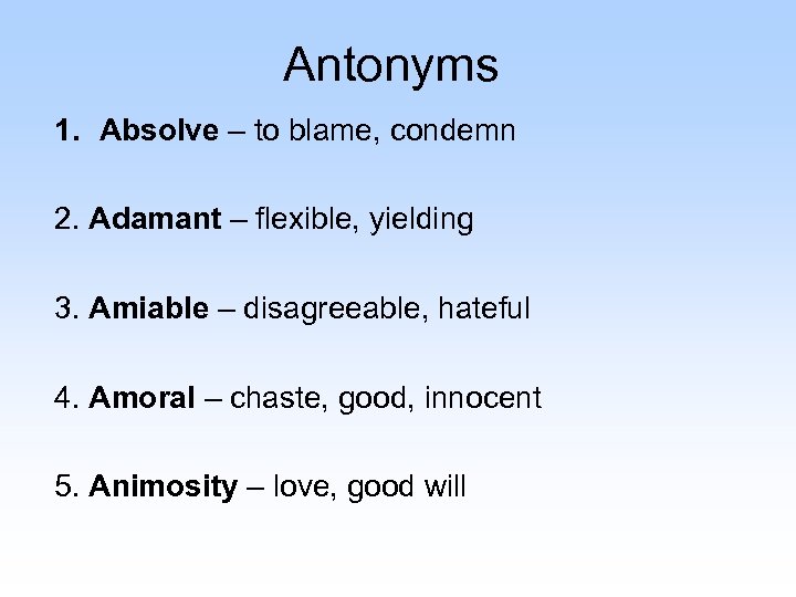 Antonyms 1. Absolve – to blame, condemn 2. Adamant – flexible, yielding 3. Amiable