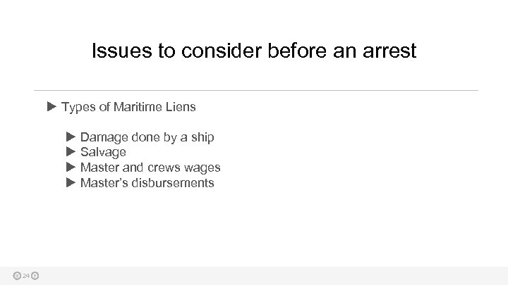 Issues to consider before an arrest Types of Maritime Liens 24 Damage done by