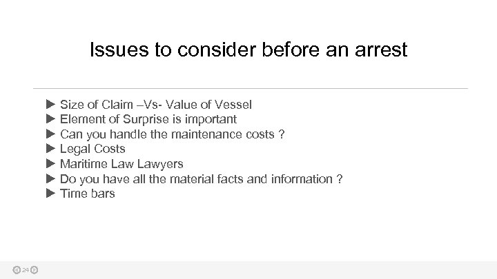 Issues to consider before an arrest 24 Size of Claim –Vs- Value of Vessel