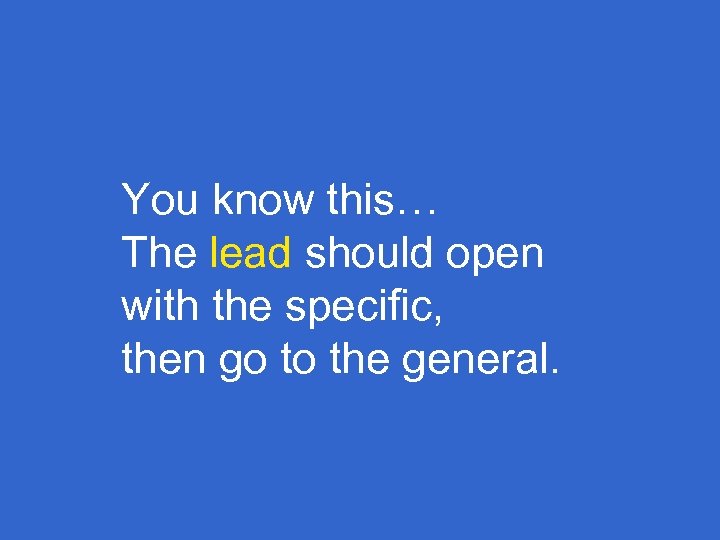 You know this… The lead should open with the specific, then go to the