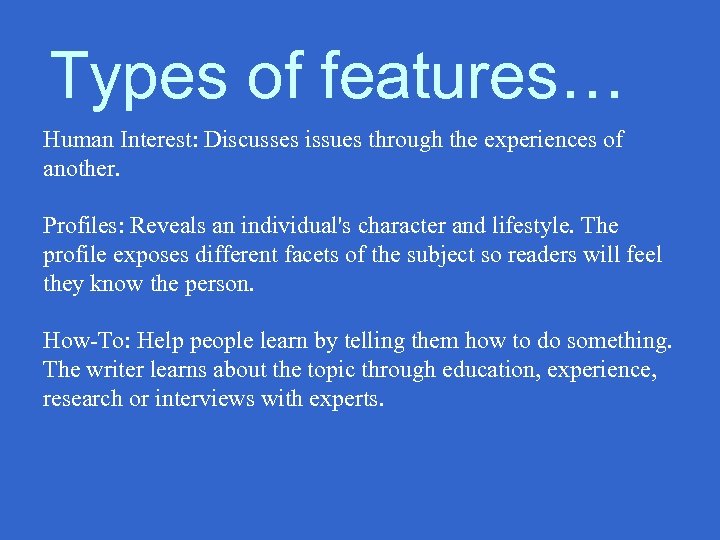 Types of features… Human Interest: Discusses issues through the experiences of another. Profiles: Reveals