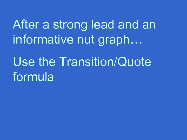 After a strong lead an informative nut graph… Use the Transition/Quote formula 