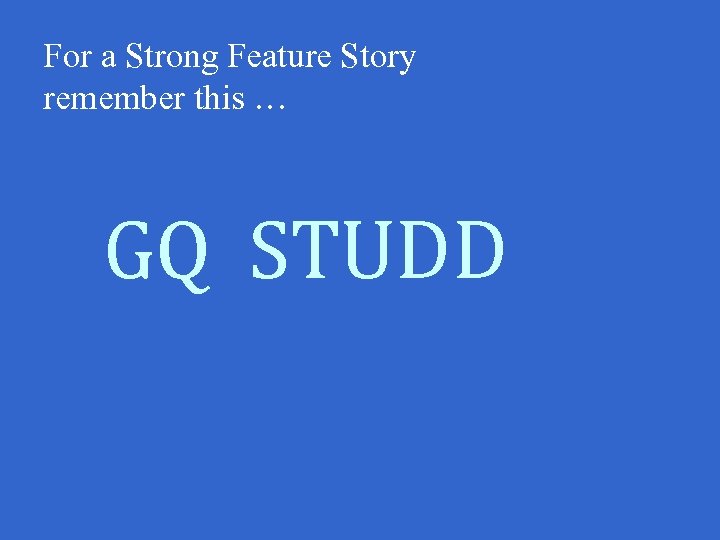 For a Strong Feature Story remember this … GQ STUDD 