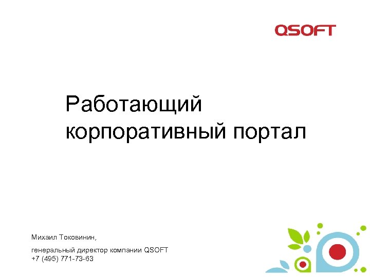 Работающий корпоративный портал Михаил Токовинин, генеральный директор компании QSOFT +7 (495) 771 -73 -63