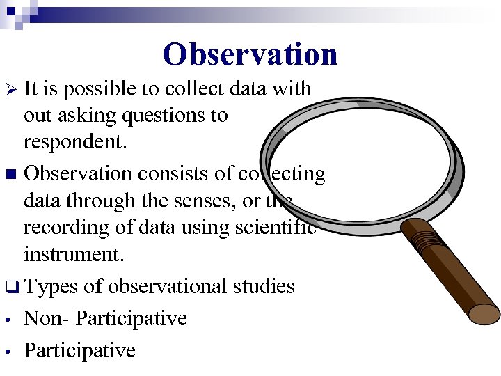 Observation It is possible to collect data with out asking questions to respondent. n