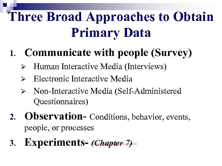 Three Broad Approaches to Obtain Primary Data 1. Communicate with people (Survey) Human Interactive