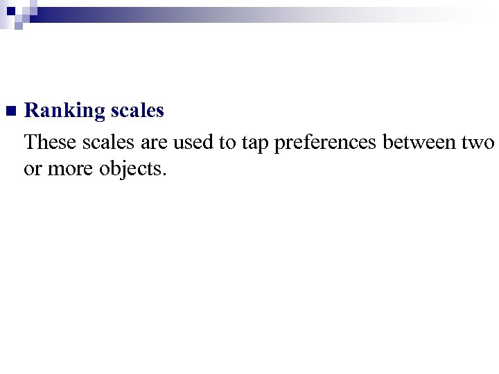 n Ranking scales These scales are used to tap preferences between two or more