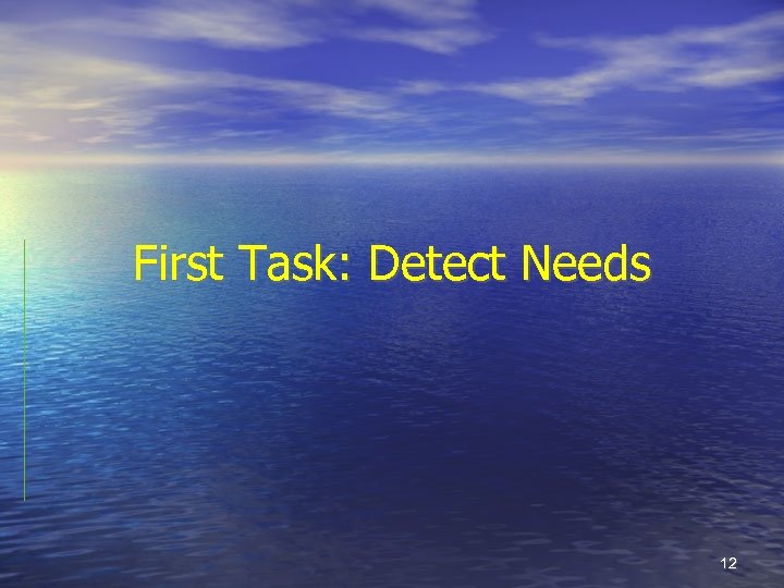 First Task: Detect Needs 12 