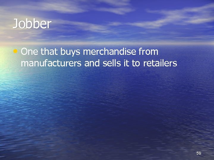 Jobber • One that buys merchandise from manufacturers and sells it to retailers 59