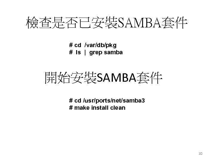 檢查是否已安裝SAMBA套件 # cd /var/db/pkg # ls | grep samba 開始安裝SAMBA套件 # cd /usr/ports/net/samba 3