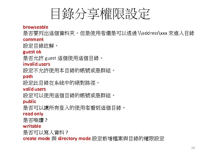 目錄分享權限設定 browseable 是否要列出這個資料夾。但是使用者還是可以透過 \addressxxx 來進入目錄 comment 設定目錄註解。 guest ok 是否允許 guest 這個使用這個目錄。 invalid users