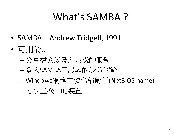 What’s SAMBA ? • SAMBA – Andrew Tridgell, 1991 • 可用於. . – 分享檔案以及印表機的服務