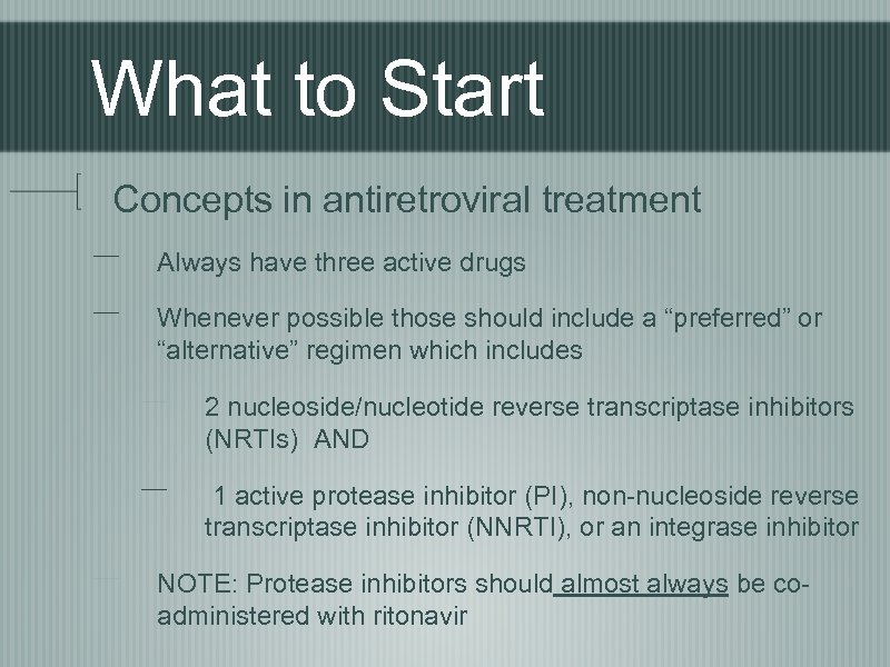 What to Start Concepts in antiretroviral treatment Always have three active drugs Whenever possible