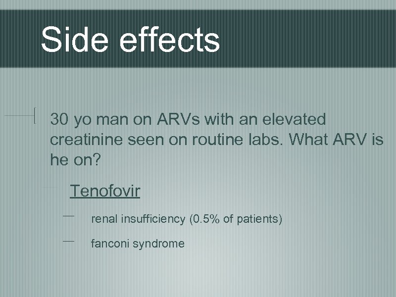 Side effects 30 yo man on ARVs with an elevated creatinine seen on routine