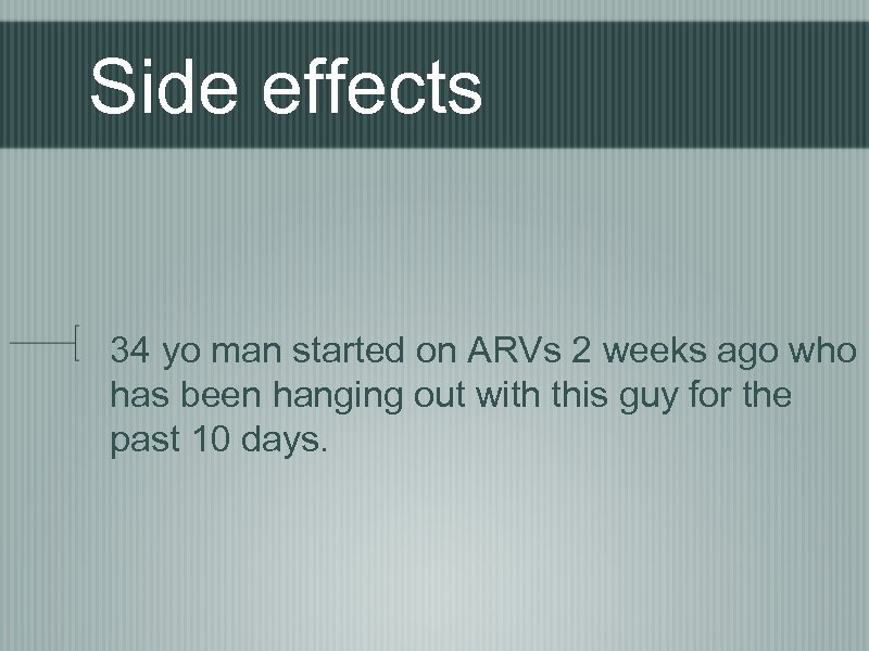 Side effects 34 yo man started on ARVs 2 weeks ago who has been