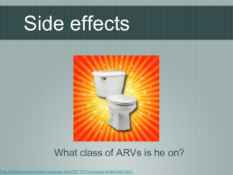Side effects What class of ARVs is he on? http: //horizoncomfortzone. blogspot. com/2011/01/amazing-toilet-facts. html