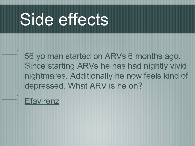 Side effects 56 yo man started on ARVs 6 months ago. Since starting ARVs