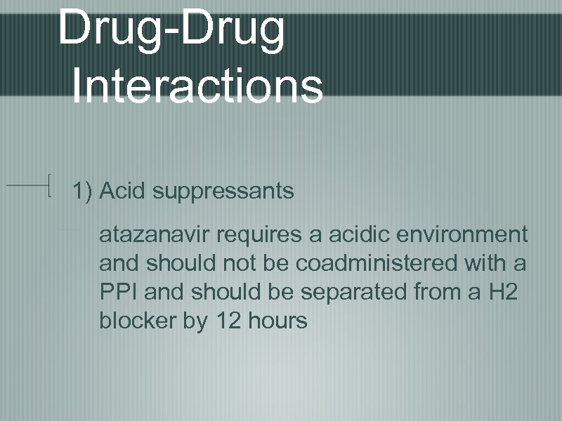 Drug-Drug Interactions 1) Acid suppressants atazanavir requires a acidic environment and should not be