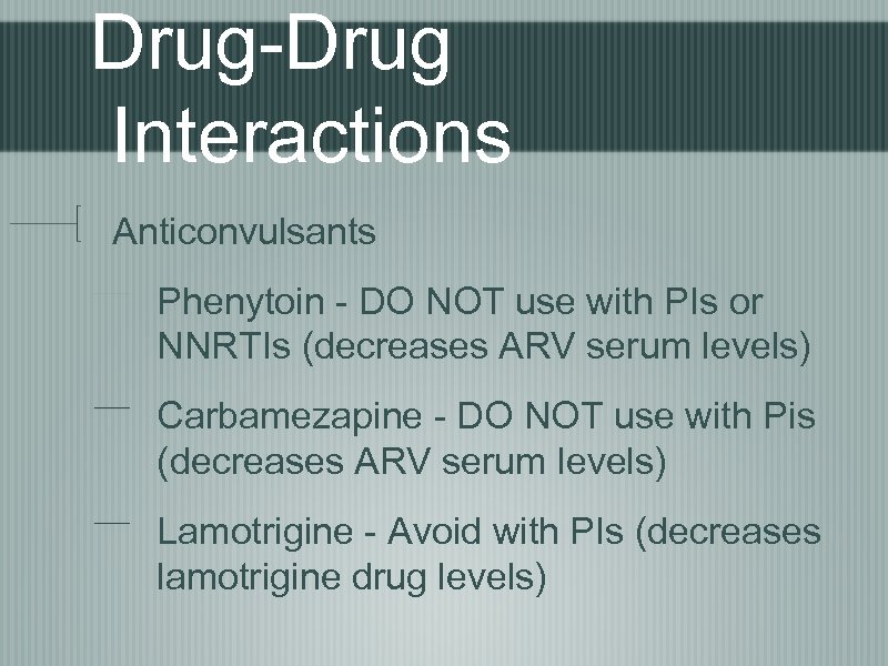 Drug-Drug Interactions Anticonvulsants Phenytoin - DO NOT use with PIs or NNRTIs (decreases ARV