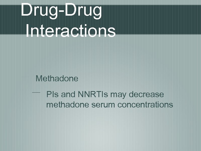 Drug-Drug Interactions Methadone PIs and NNRTIs may decrease methadone serum concentrations 