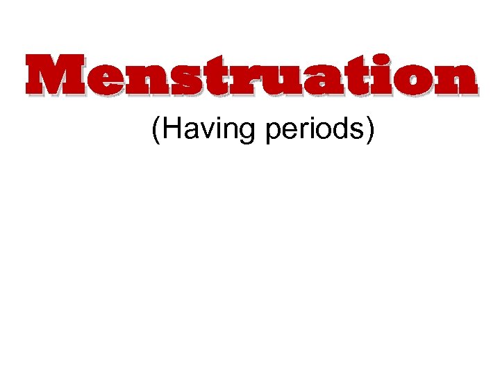 Menstruation (Having periods) 