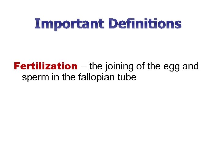 Important Definitions Fertilization – the joining of the egg and sperm in the fallopian