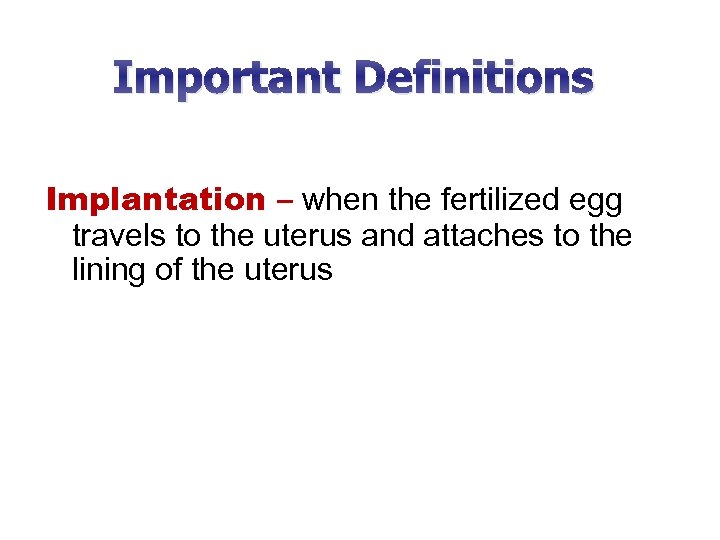 Important Definitions Implantation – when the fertilized egg travels to the uterus and attaches