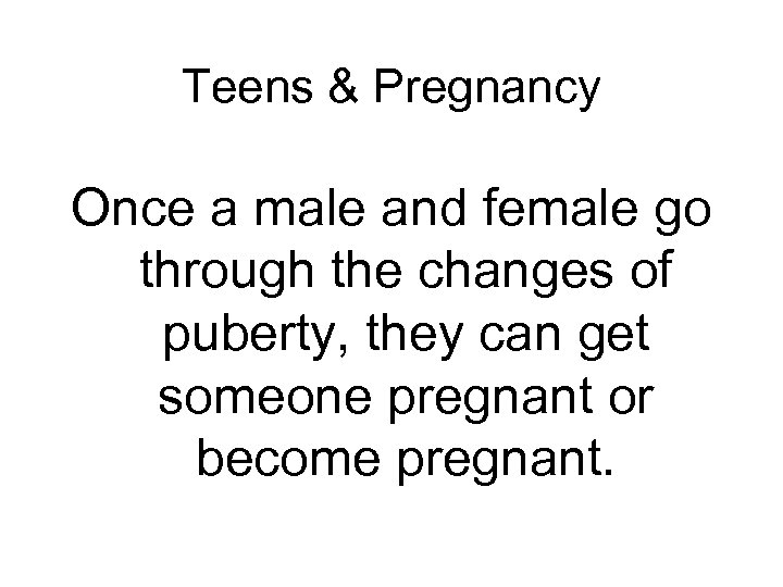 Teens & Pregnancy Once a male and female go through the changes of puberty,