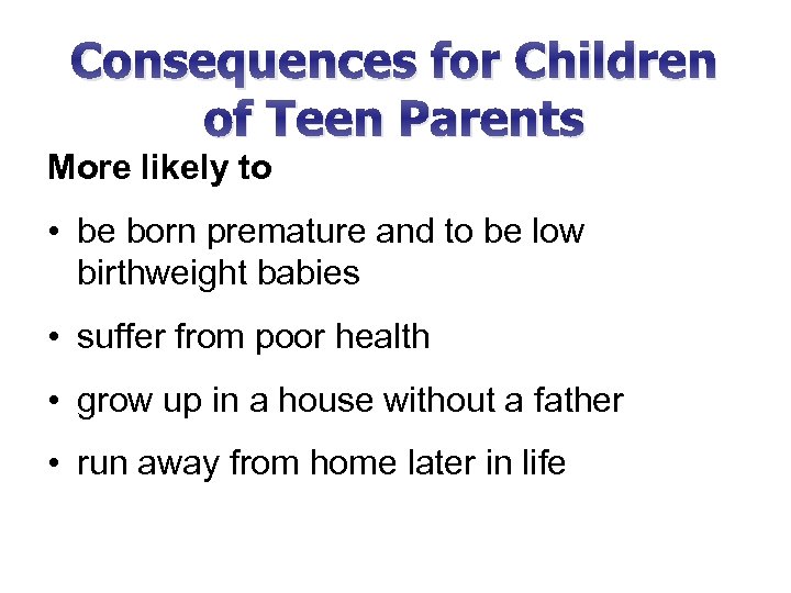 Consequences for Children of Teen Parents More likely to • be born premature and