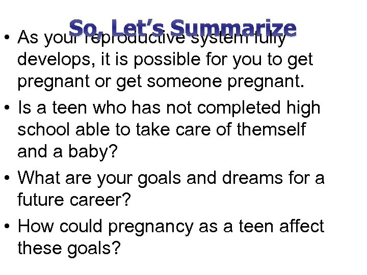 So, Let’s Summarize • As your reproductive system fully develops, it is possible for