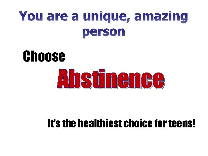 You are a unique, amazing person Choose Abstinence It’s the healthiest choice for teens!