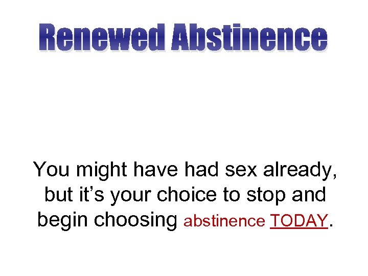 Renewed Abstinence You might have had sex already, but it’s your choice to stop