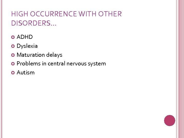 HIGH OCCURRENCE WITH OTHER DISORDERS… ADHD Dyslexia Maturation delays Problems in central nervous system